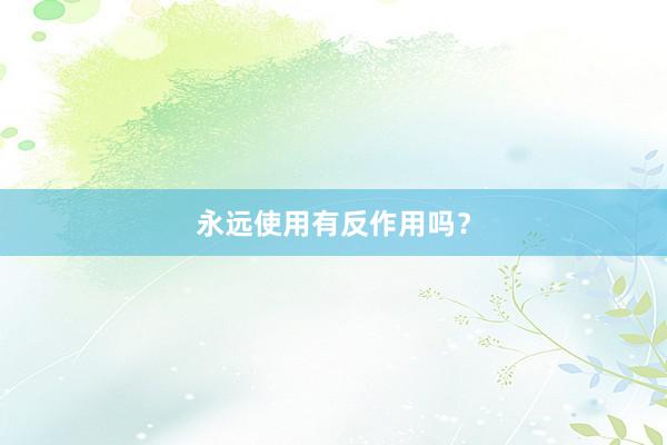 永远使用有反作用吗？