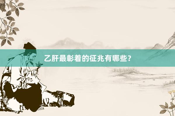 乙肝最彰着的征兆有哪些？