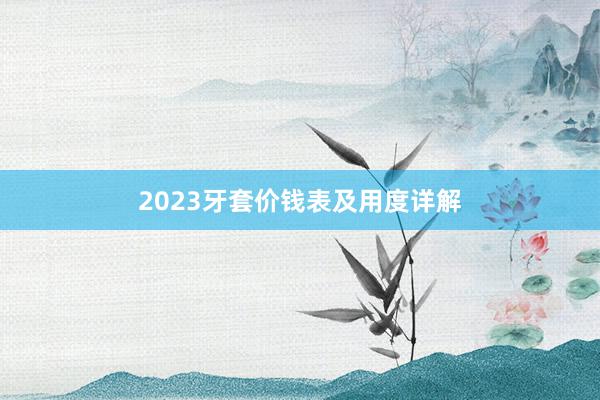 2023牙套价钱表及用度详解