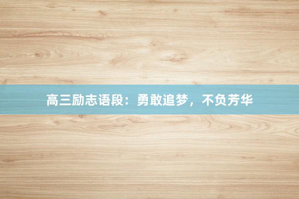 高三励志语段：勇敢追梦，不负芳华