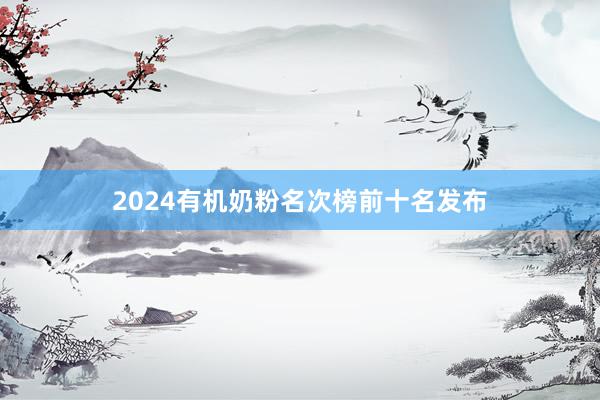 2024有机奶粉名次榜前十名发布