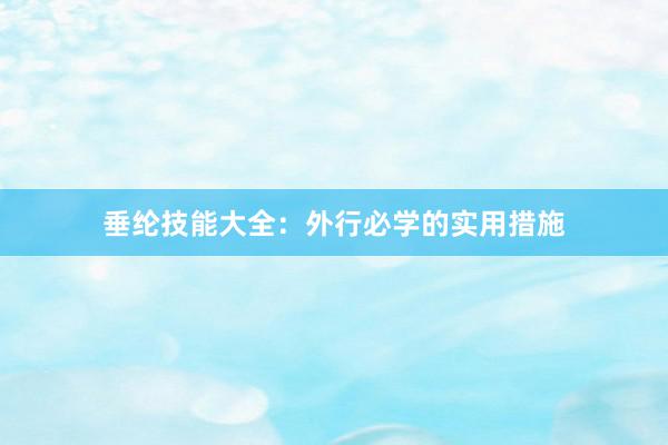 垂纶技能大全：外行必学的实用措施