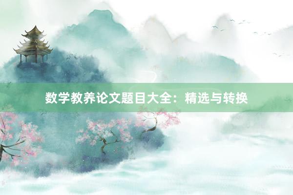 数学教养论文题目大全：精选与转换