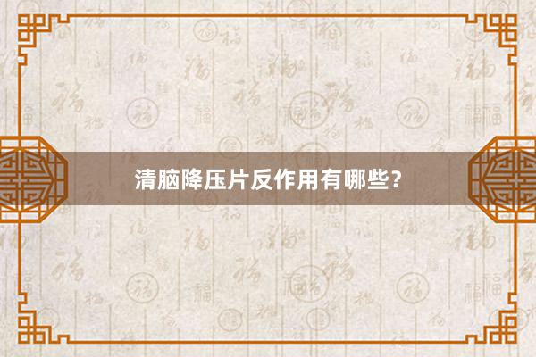 清脑降压片反作用有哪些?